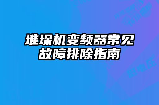 堆垛机变频器常见故障排除指南