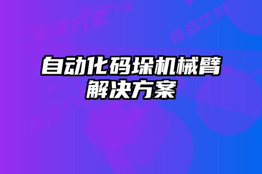 自动化码垛机械臂解决方案