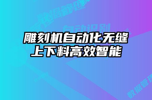 雕刻机自动化无缝上下料高效智能