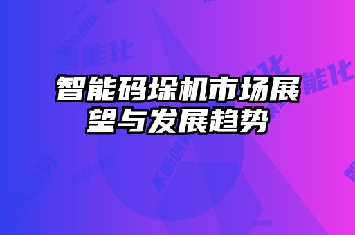 智能码垛机市场展望与发展趋势