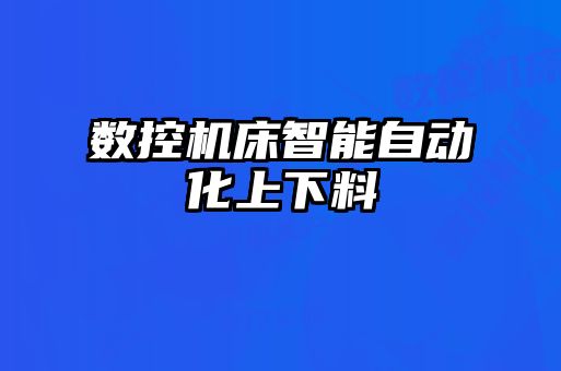 数控机床智能自动化上下料