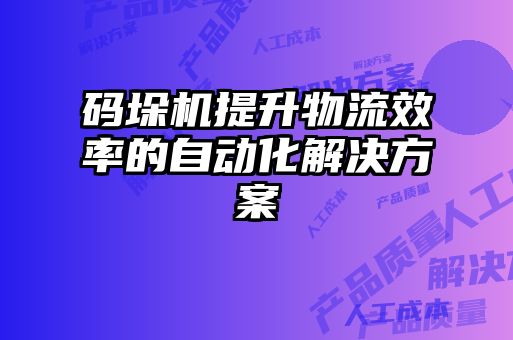 码垛机提升物流效率的自动化解决方案