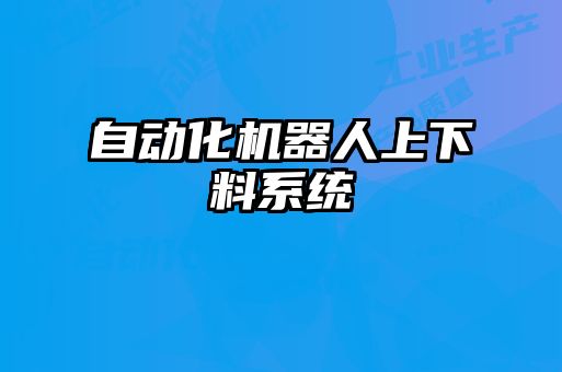 自动化机器人上下料系统