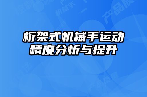 桁架式机械手运动精度分析与提升