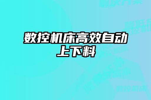 数控机床高效自动上下料