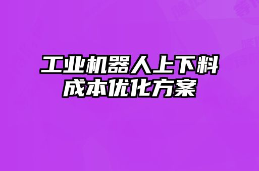 工业机器人上下料成本优化方案