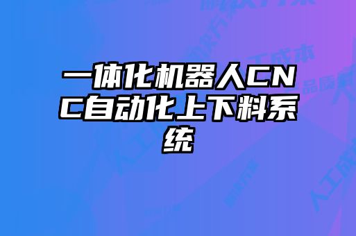 一体化机器人CNC自动化上下料系统