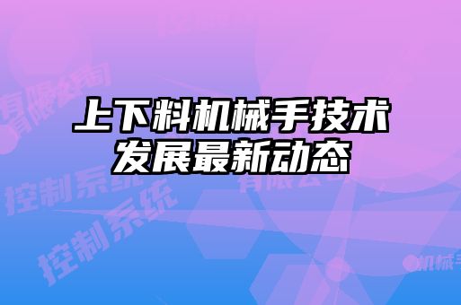 上下料机械手技术发展最新动态