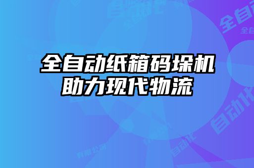 全自动纸箱码垛机助力现代物流