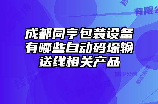 成都同亨包装设备有哪些自动码垛输送线相关产品