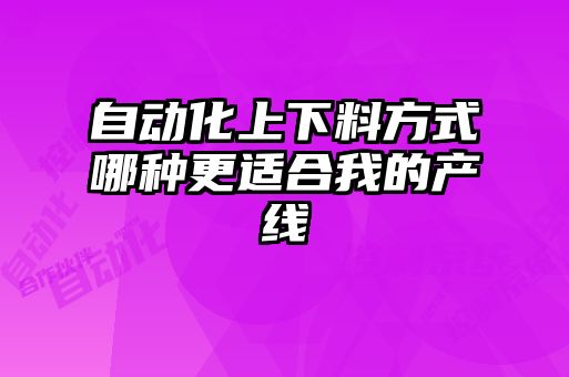 自动化上下料方式哪种更适合我的产线