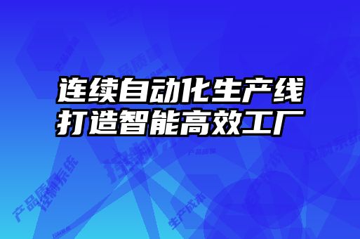 连续自动化生产线打造智能高效工厂