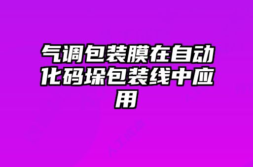 气调包装膜在自动化码垛包装线中应用