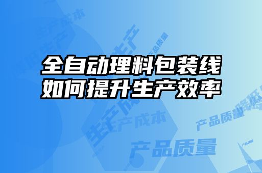 全自动理料包装线如何提升生产效率