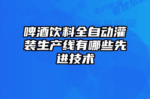 啤酒饮料全自动灌装生产线有哪些先进技术