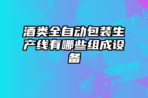 酒类全自动包装生产线有哪些组成设备