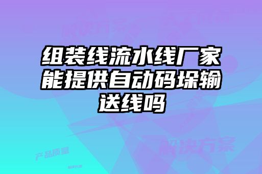 组装线流水线厂家能提供自动码垛输送线吗