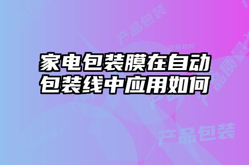 家电包装膜在自动包装线中应用如何