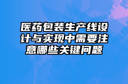 医药包装生产线设计与实现中需要注意哪些关键问题