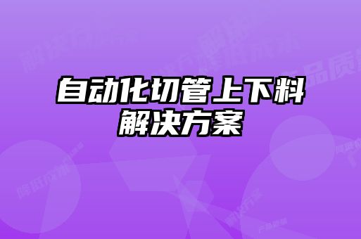 自动化切管上下料解决方案