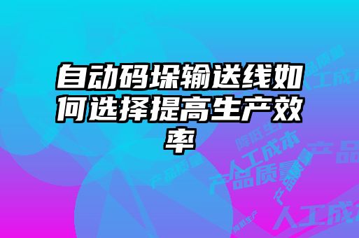 自动码垛输送线如何选择提高生产效率