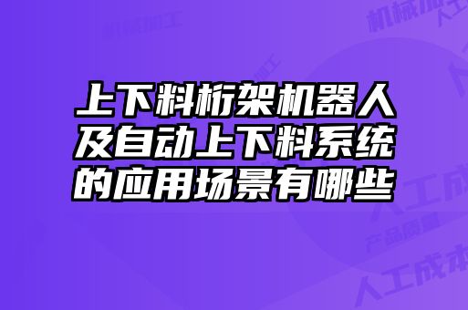 上下料桁架机器人及自动上下料系统的应用场景有哪些