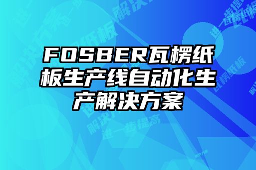 FOSBER瓦楞纸板生产线自动化生产解决方案