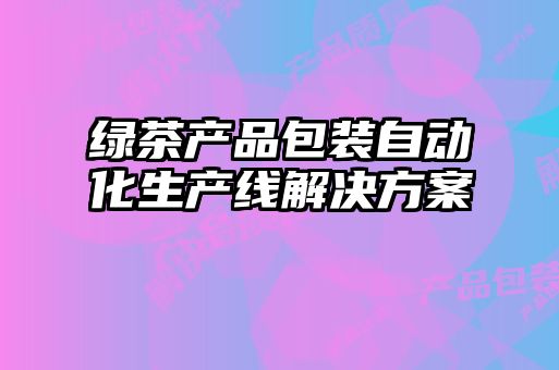 绿茶产品包装自动化生产线解决方案