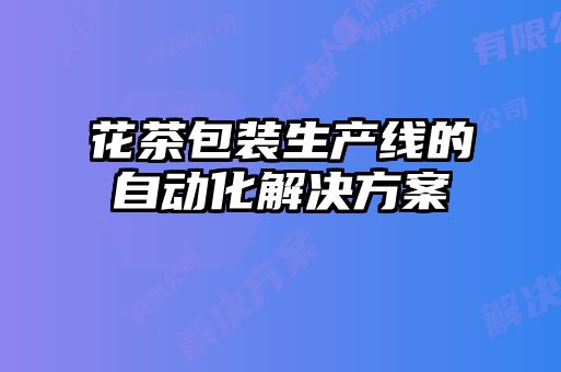 花茶包装生产线的自动化解决方案