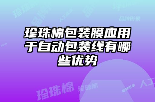 珍珠棉包装膜应用于自动包装线有哪些优势