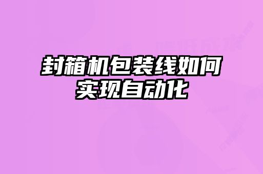 封箱机包装线如何实现自动化