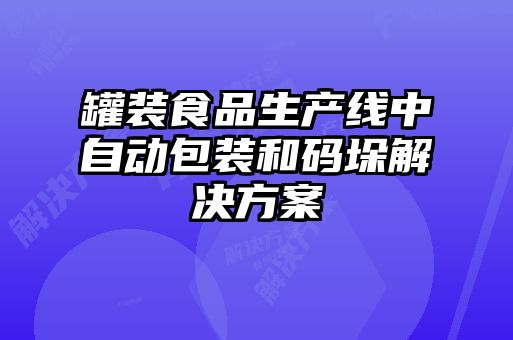 罐装食品生产线中自动包装和码垛解决方案