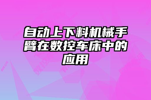 自动上下料机械手臂在数控车床中的应用