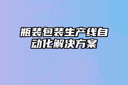 瓶装包装生产线自动化解决方案