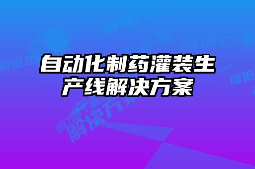 自动化制药灌装生产线解决方案