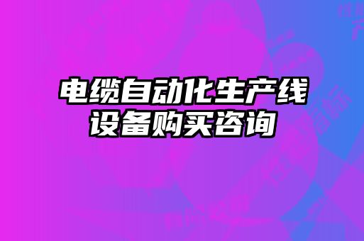 电缆自动化生产线设备购买咨询