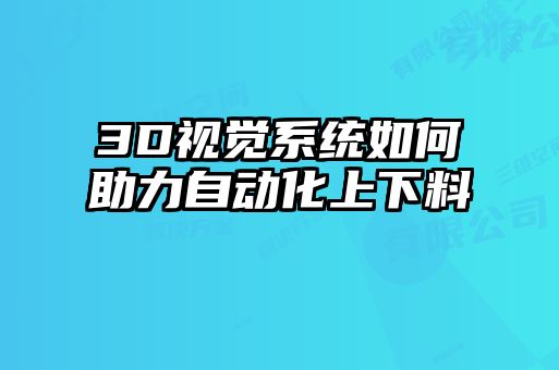 3D视觉系统如何助力自动化上下料