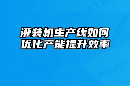 灌装机生产线如何优化产能提升效率