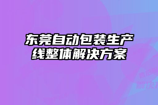 东莞自动包装生产线整体解决方案