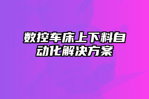 数控车床上下料自动化解决方案