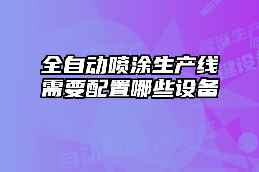 全自动喷涂生产线需要配置哪些设备