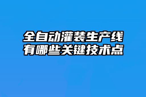 全自动灌装生产线有哪些关键技术点