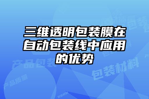 三维透明包装膜在自动包装线中应用的优势