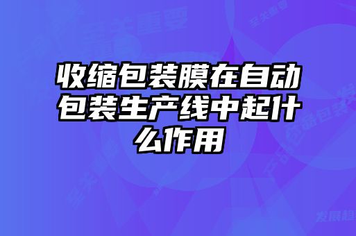 收缩包装膜在自动包装生产线中起什么作用