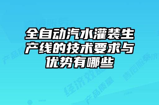 全自动汽水灌装生产线的技术要求与优势有哪些