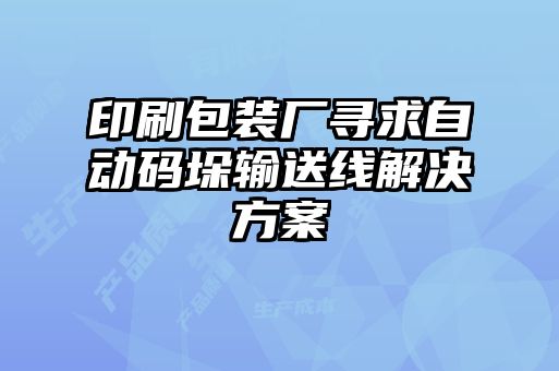 印刷包装厂寻求自动码垛输送线解决方案