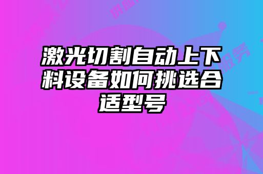 激光切割自动上下料设备如何挑选合适型号