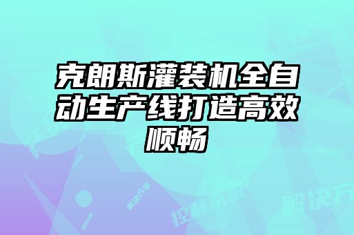 克朗斯灌装机全自动生产线打造高效顺畅