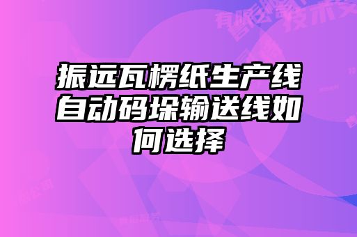 振远瓦楞纸生产线自动码垛输送线如何选择