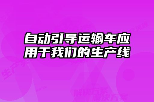 自动引导运输车应用于我们的生产线